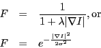 \begin{eqnarray*}
F & = & \frac{1}{1+\lambda\vert\nabla I\vert}, \textrm{or}\\
F & = & e^{-\frac{\vert\nabla I\vert^2}{2\sigma^2}}
\end{eqnarray*}